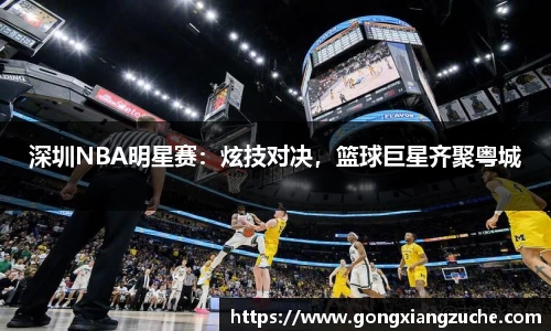深圳NBA明星赛：炫技对决，篮球巨星齐聚粤城