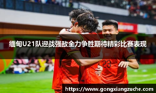 缅甸U21队迎战强敌全力争胜期待精彩比赛表现