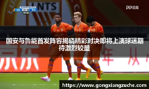 国安与鲁能首发阵容揭晓精彩对决即将上演球迷期待激烈较量