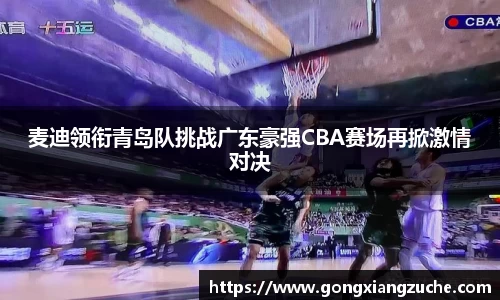 麦迪领衔青岛队挑战广东豪强CBA赛场再掀激情对决