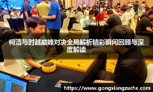 柯洁与时越巅峰对决全局解析精彩瞬间回顾与深度解读